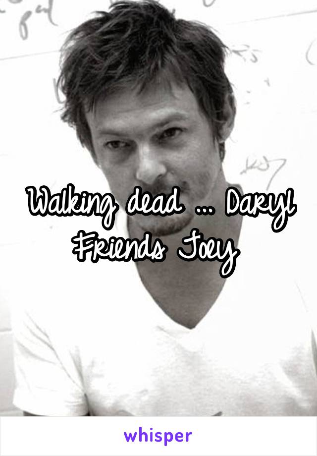 Walking dead ... Daryl
Friends Joey 