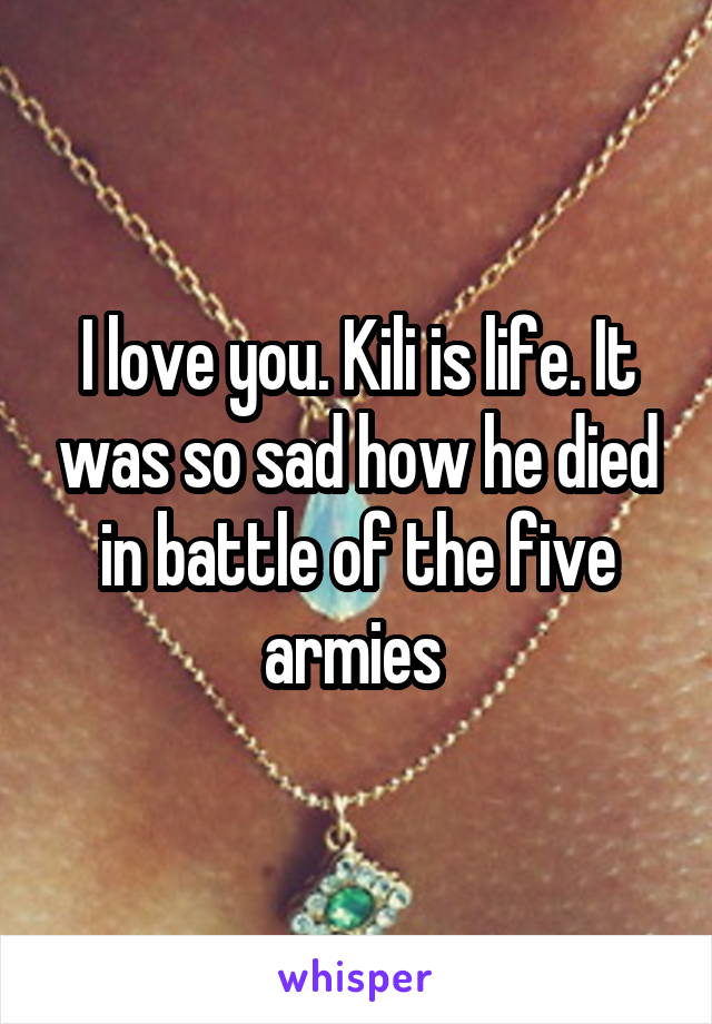 I love you. Kili is life. It was so sad how he died in battle of the five armies 