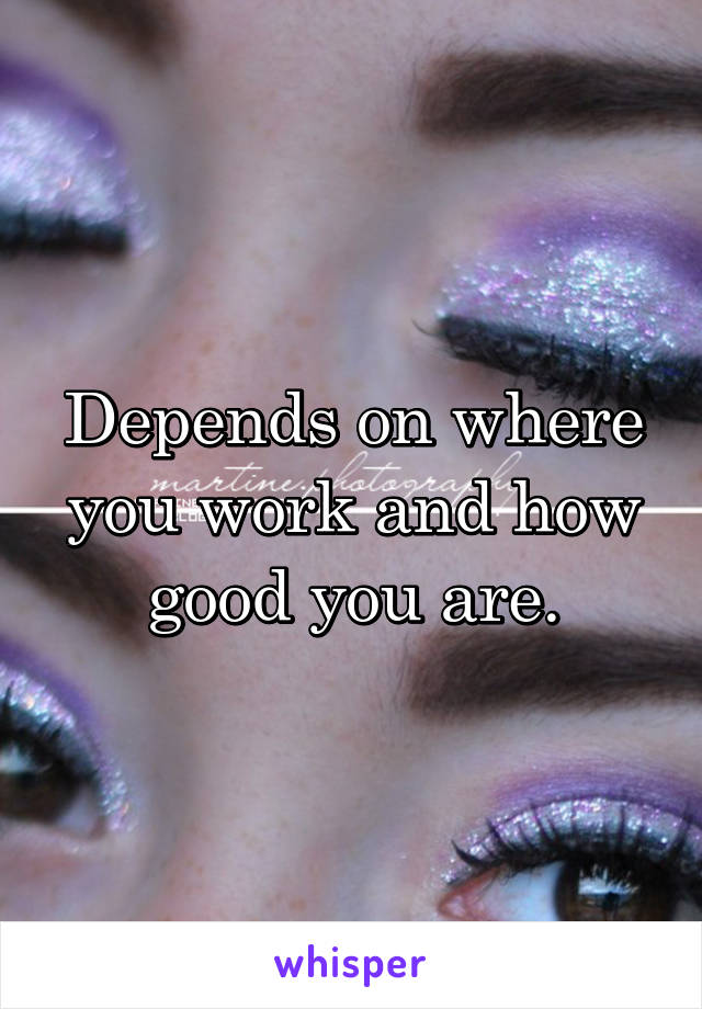 Depends on where you work and how good you are.