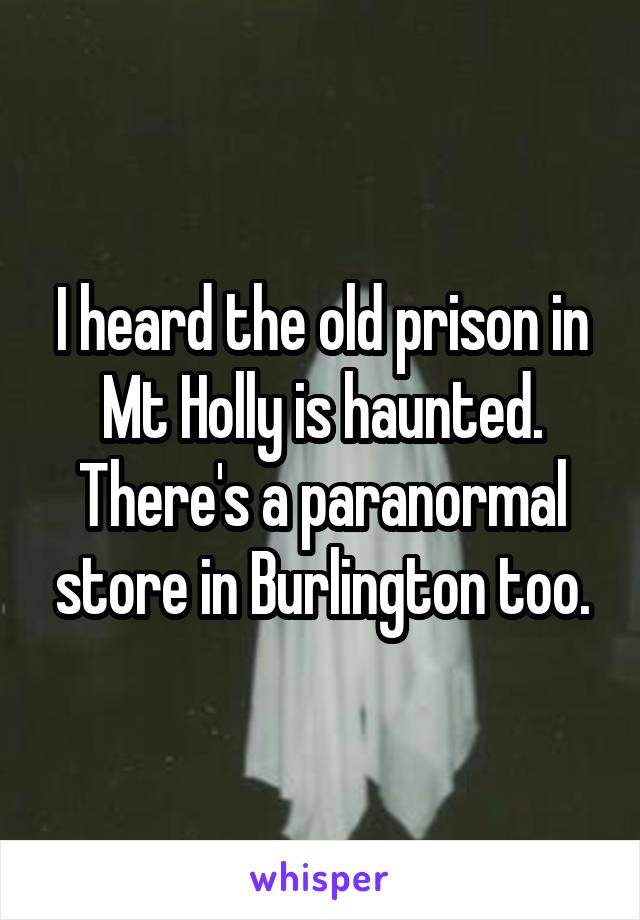 I heard the old prison in Mt Holly is haunted. There's a paranormal store in Burlington too.