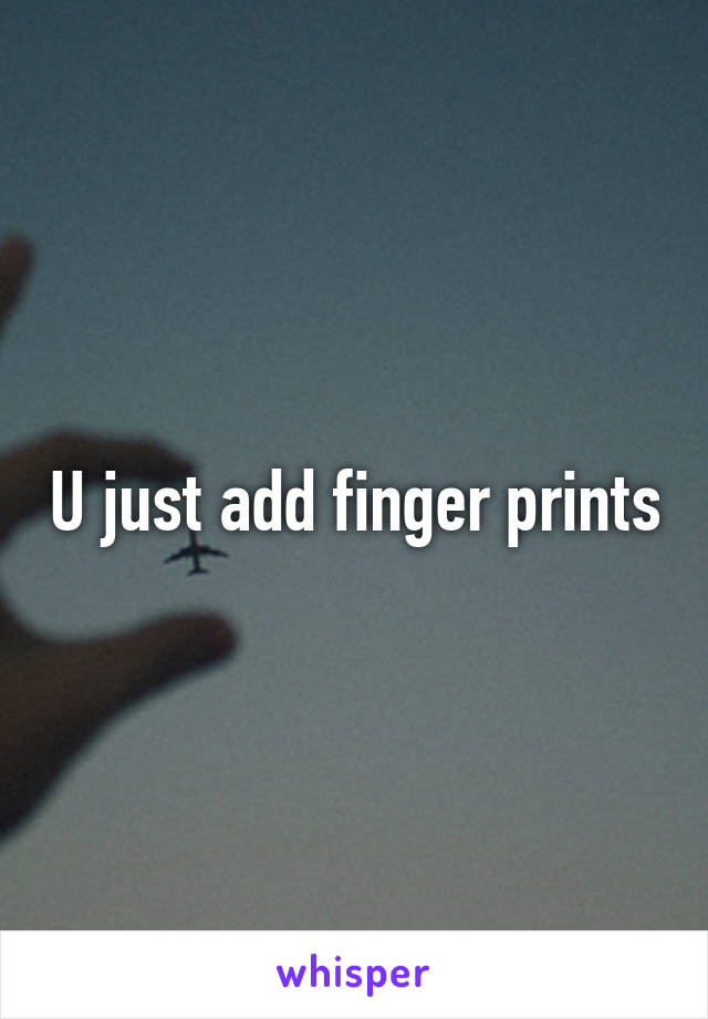 U just add finger prints