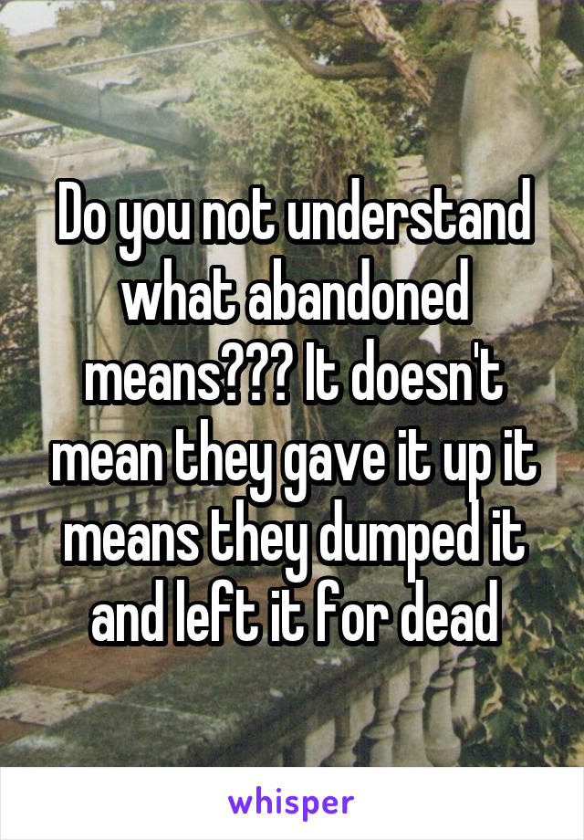 Do you not understand what abandoned means??? It doesn't mean they gave it up it means they dumped it and left it for dead