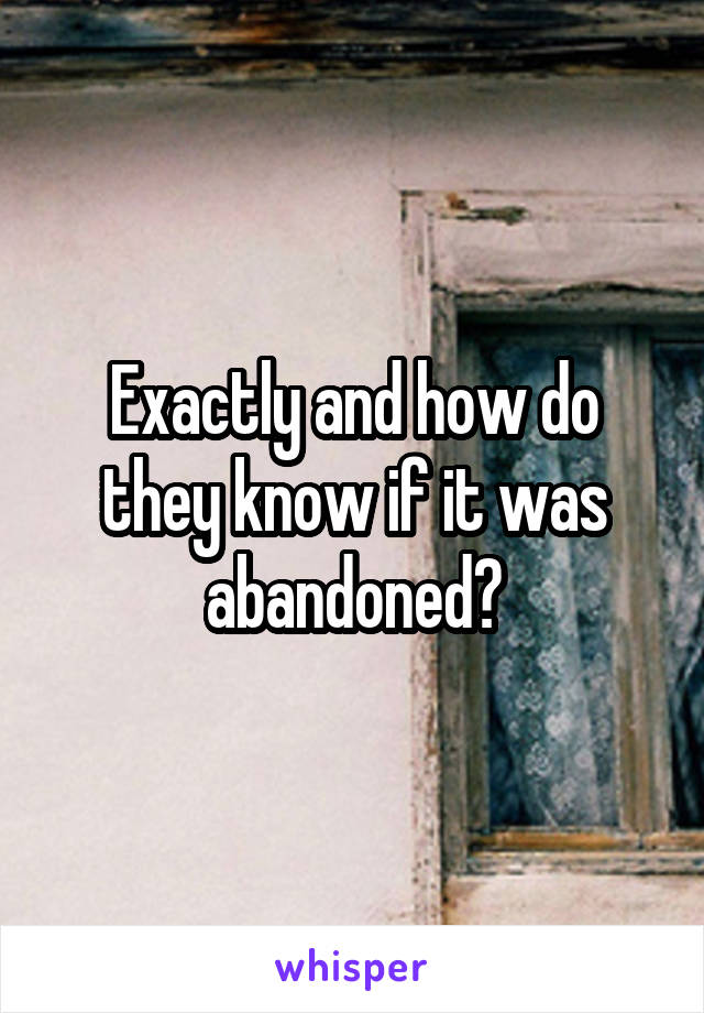 Exactly and how do they know if it was abandoned?