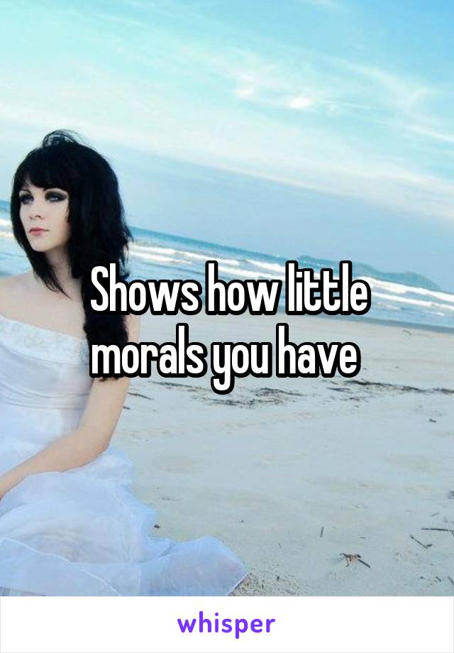 Shows how little morals you have 