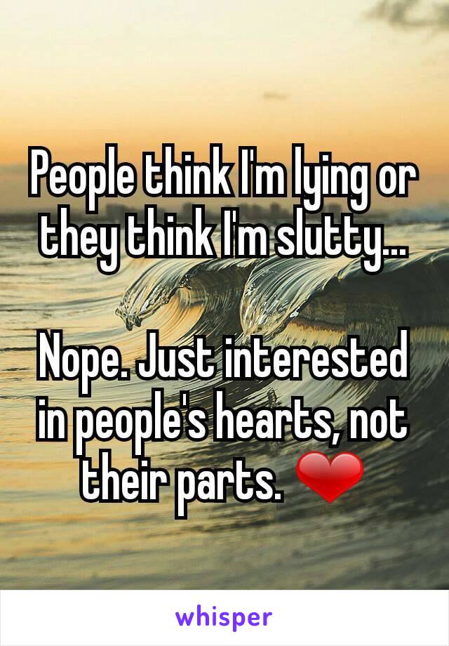 People think I'm lying or they think I'm slutty...

Nope. Just interested in people's hearts, not their parts. ❤