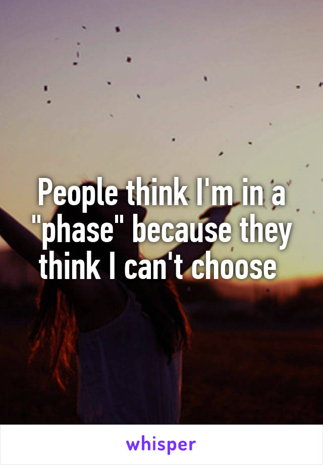 People think I'm in a "phase" because they think I can't choose 