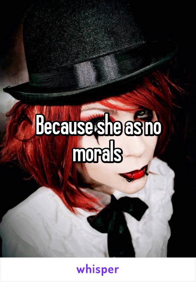 Because she as no morals 