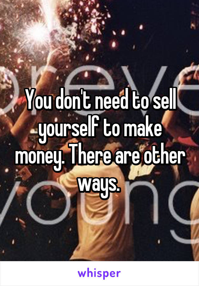 You don't need to sell yourself to make money. There are other ways. 