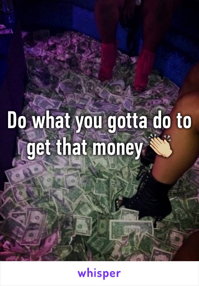 Do what you gotta do to get that money 👏🏼