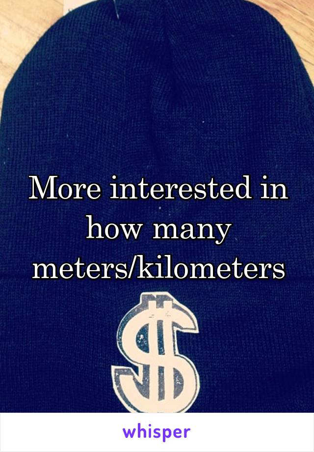 More interested in how many meters/kilometers