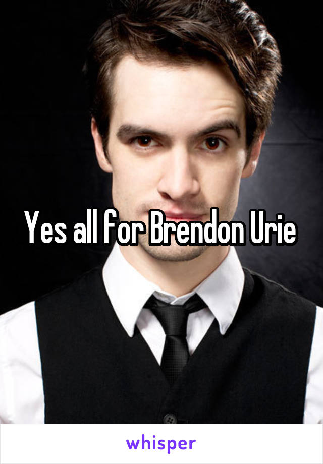 Yes all for Brendon Urie 