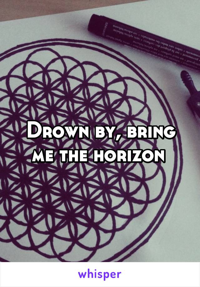 Drown by, bring me the horizon 