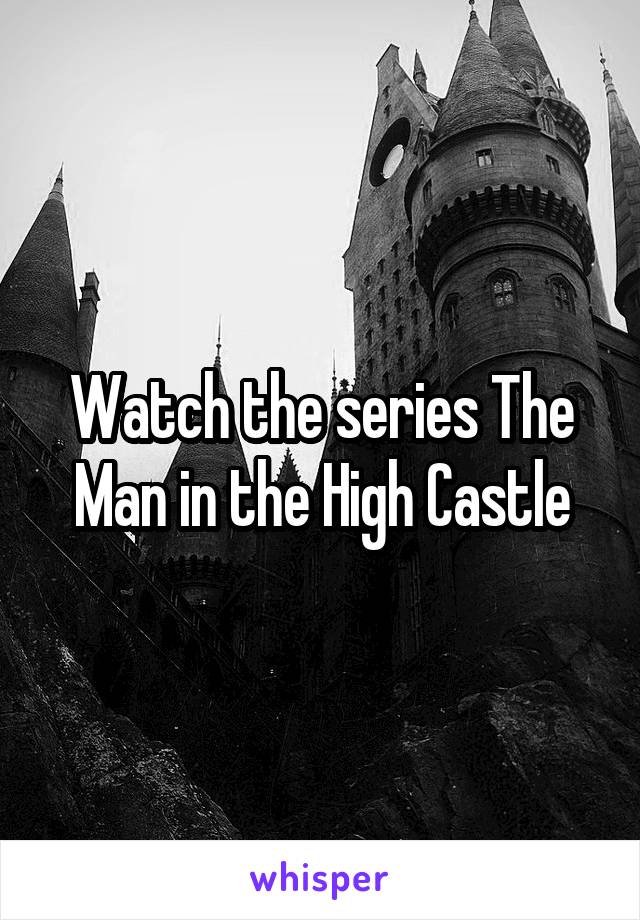 Watch the series The Man in the High Castle