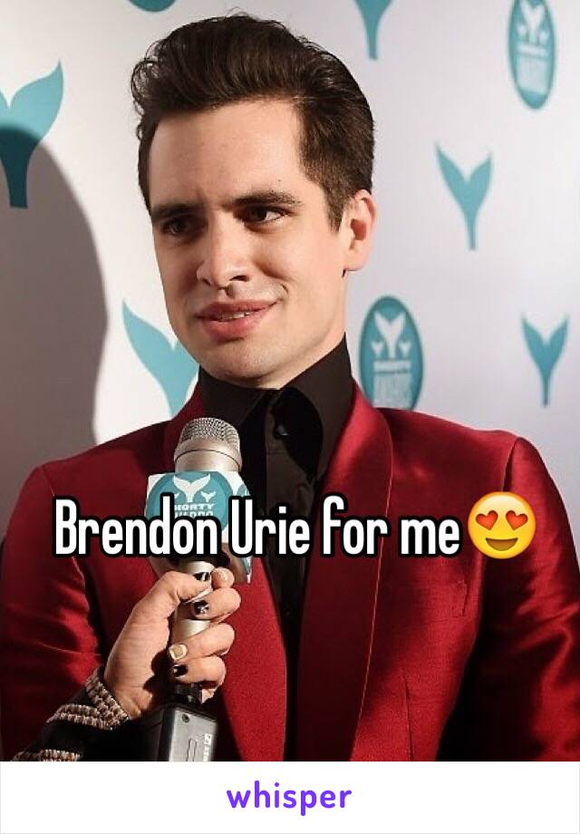 Brendon Urie for me😍