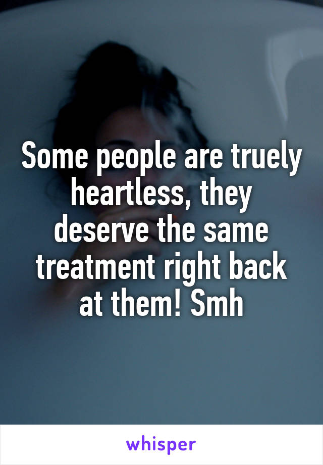 Some people are truely heartless, they deserve the same treatment right back at them! Smh