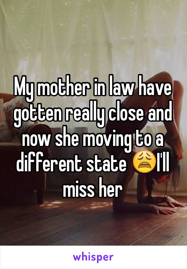 My mother in law have gotten really close and now she moving to a different state 😩I'll miss her 