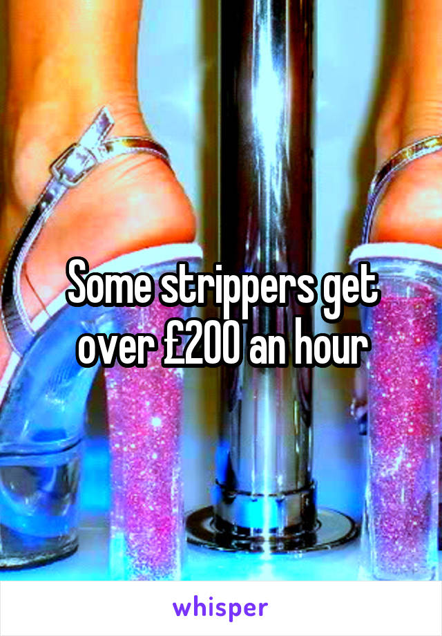 Some strippers get over £200 an hour