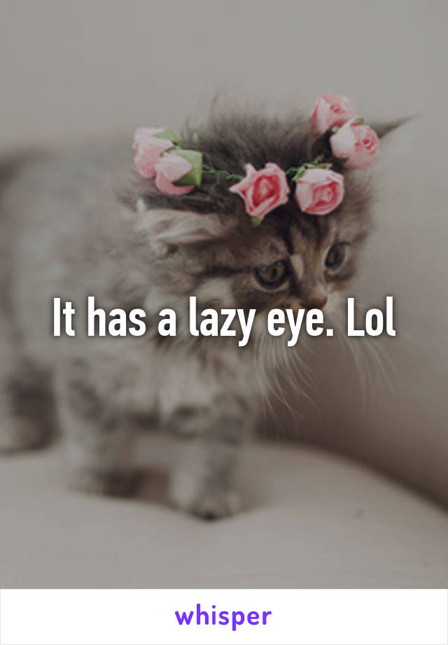 It has a lazy eye. Lol