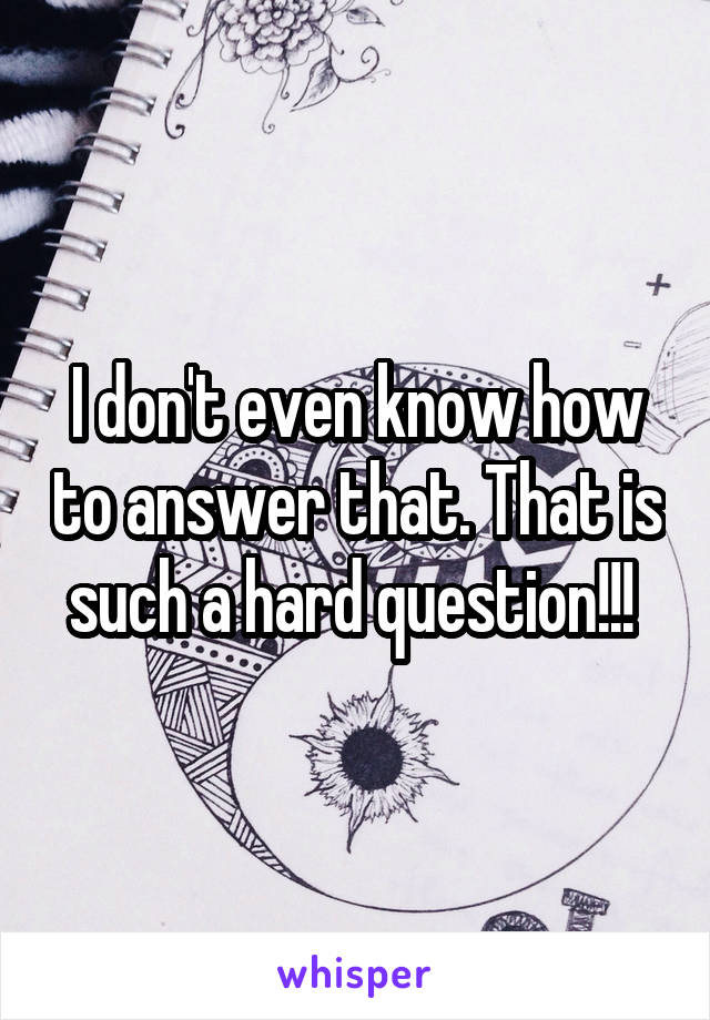 I don't even know how to answer that. That is such a hard question!!! 