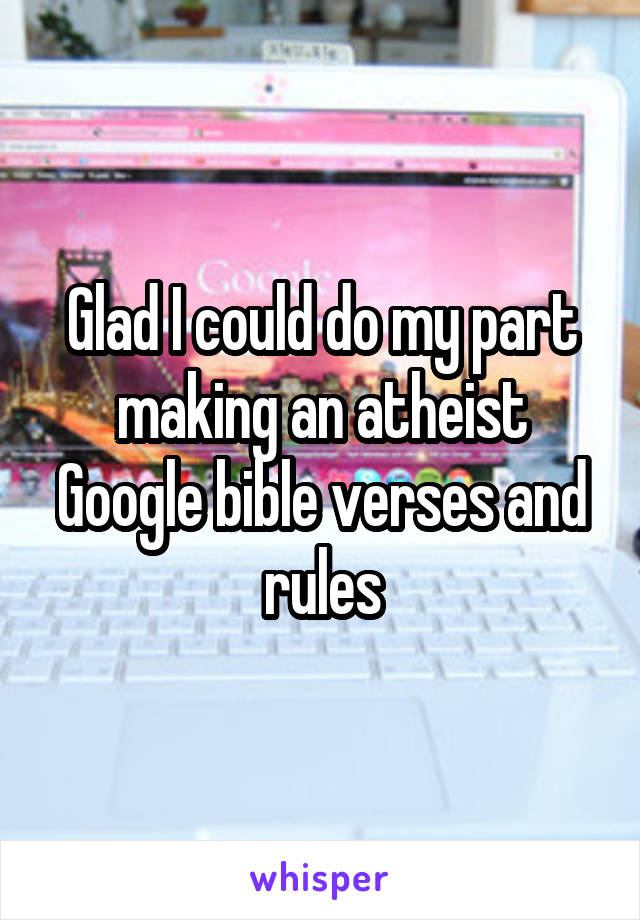 Glad I could do my part making an atheist Google bible verses and rules