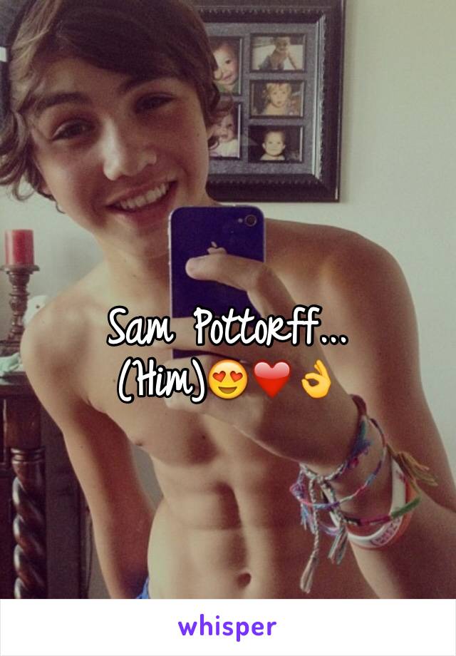 Sam Pottorff... 
(Him)😍❤️👌
