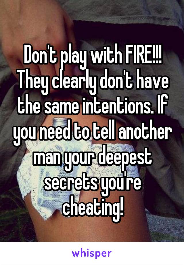 Don't play with FIRE!!! They clearly don't have the same intentions. If you need to tell another man your deepest secrets you're cheating!