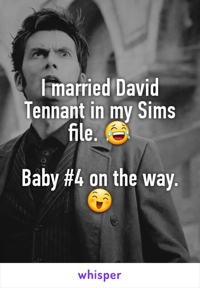 I married David Tennant in my Sims file. 😂

Baby #4 on the way. 😄