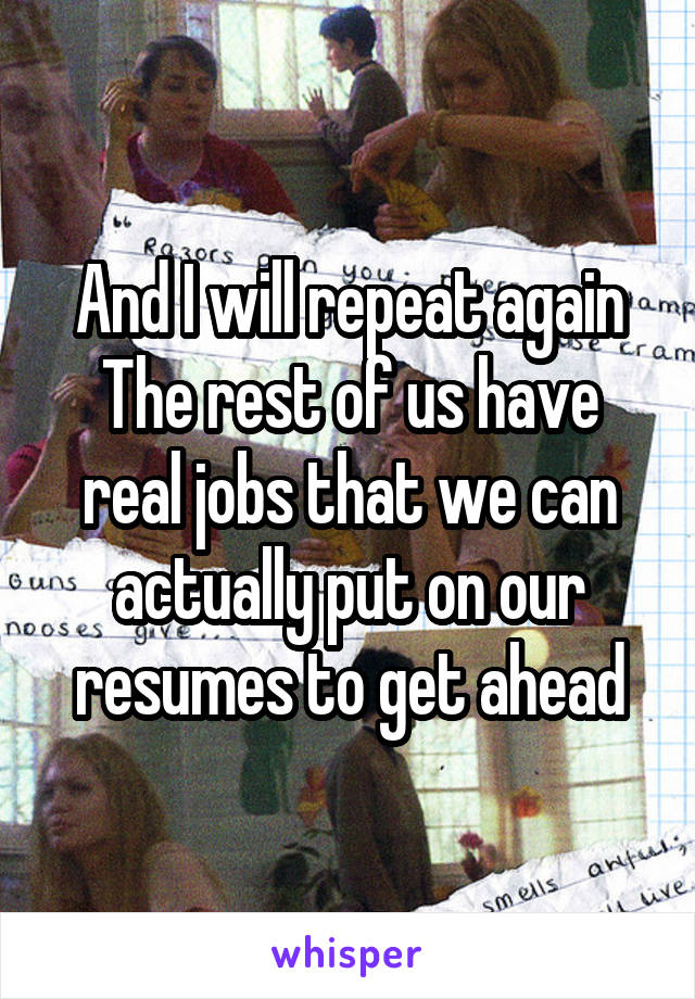 And I will repeat again
The rest of us have real jobs that we can actually put on our resumes to get ahead