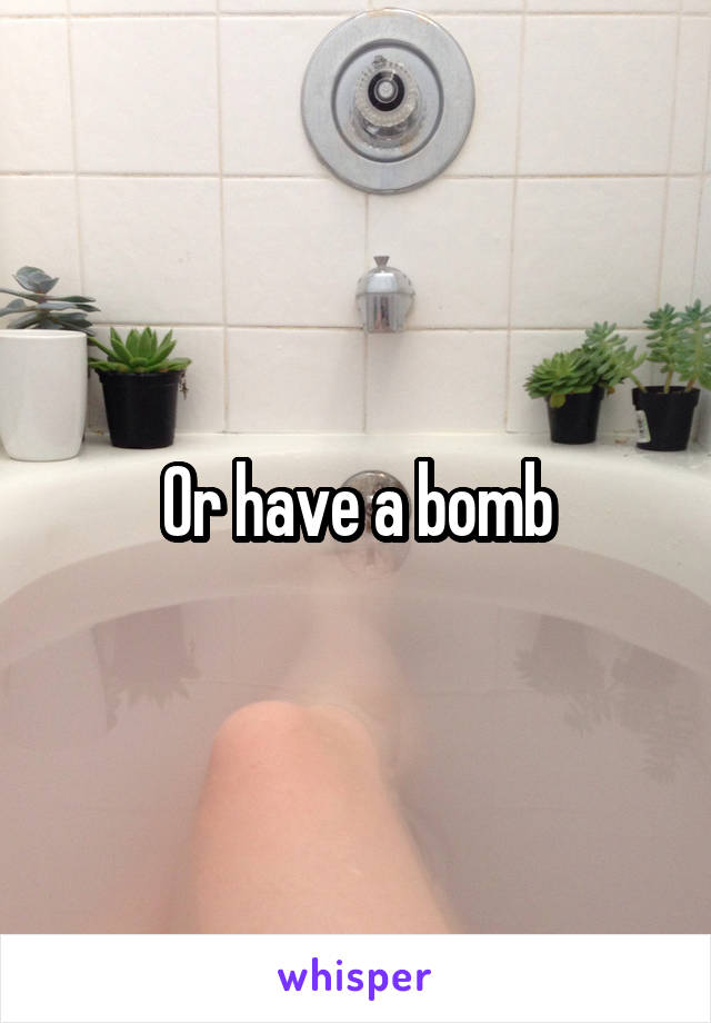 Or have a bomb