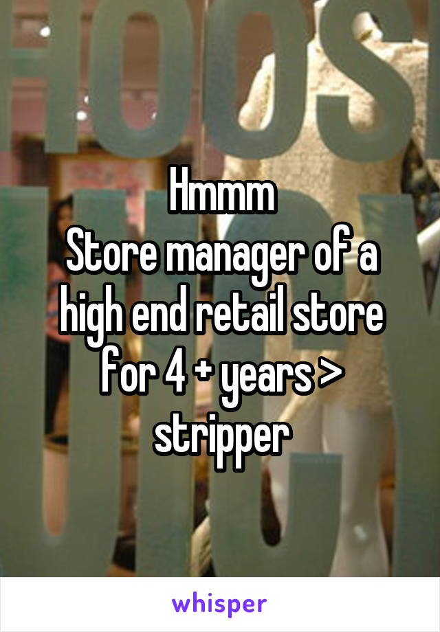 Hmmm
Store manager of a high end retail store for 4 + years > stripper