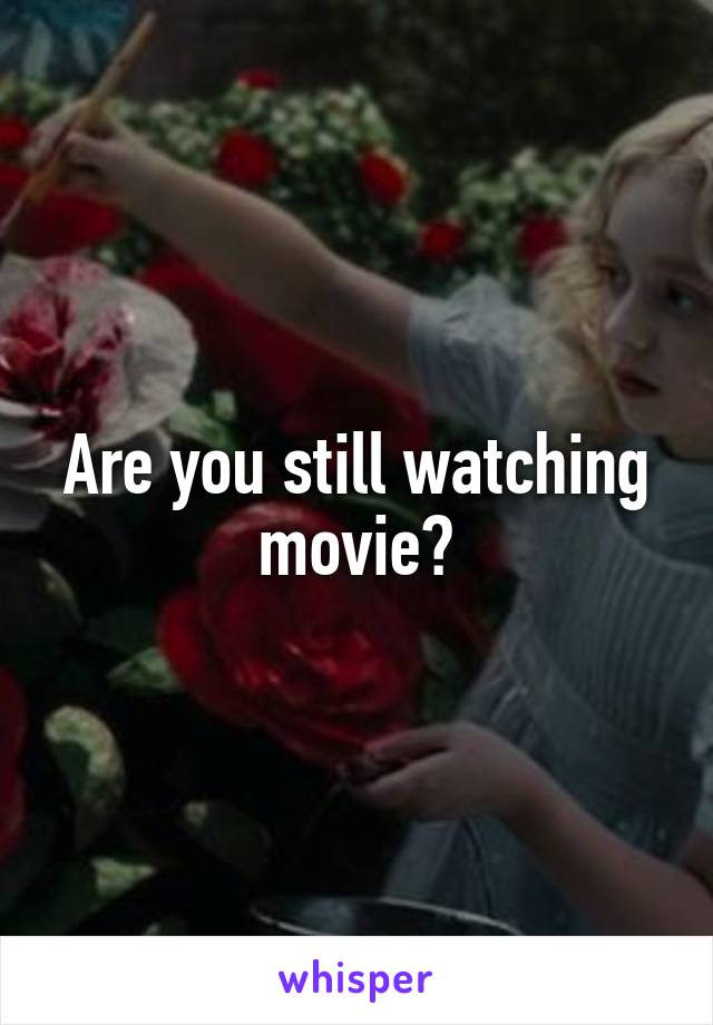 Are you still watching movie?