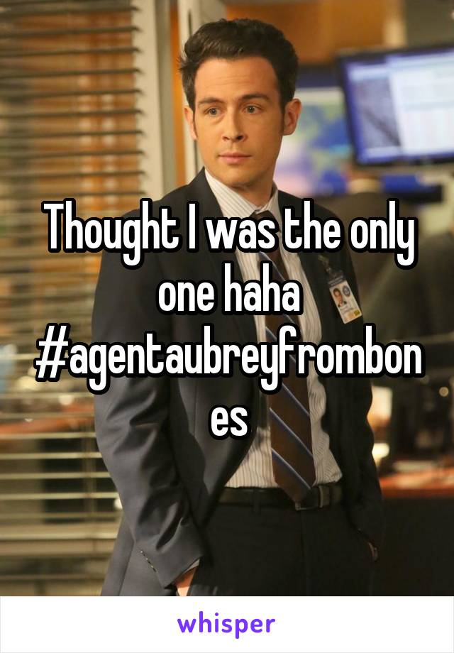 Thought I was the only one haha
#agentaubreyfrombones