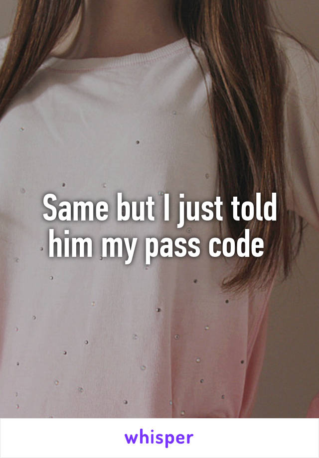 Same but I just told him my pass code 