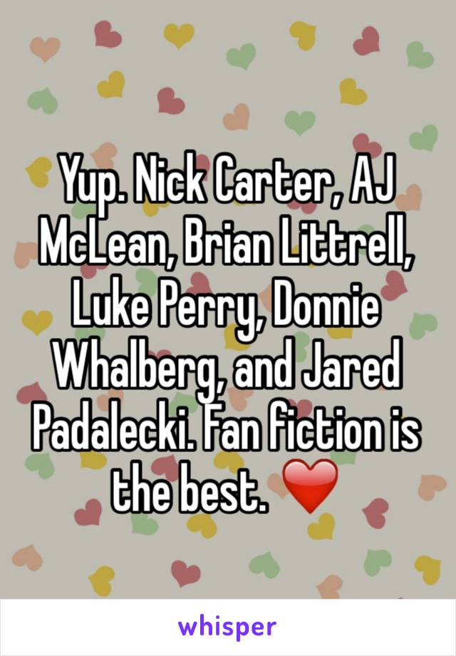 Yup. Nick Carter, AJ McLean, Brian Littrell, Luke Perry, Donnie Whalberg, and Jared Padalecki. Fan fiction is the best. ❤️