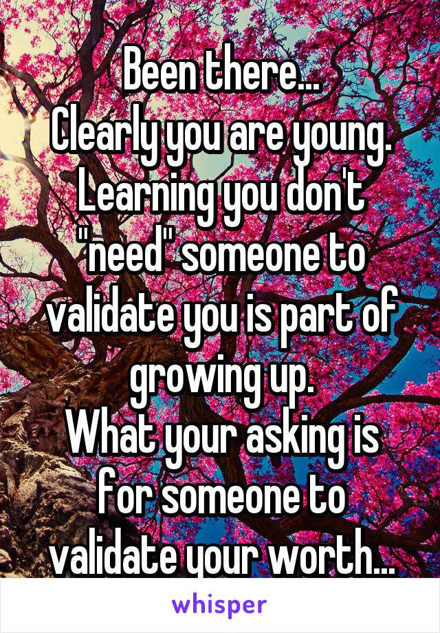 Been there...
Clearly you are young.
Learning you don't "need" someone to validate you is part of growing up.
What your asking is for someone to validate your worth...