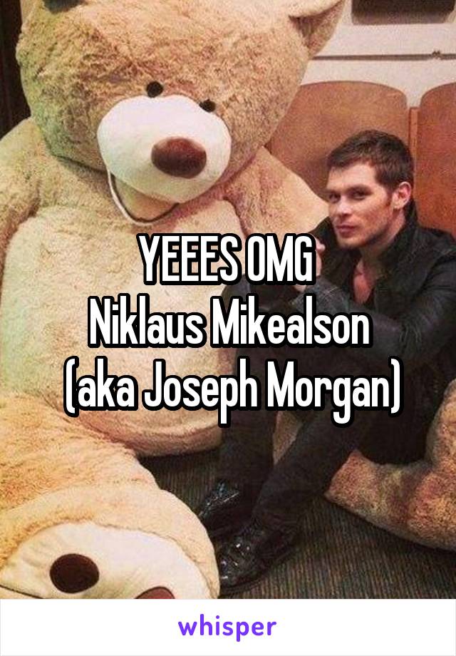 YEEES OMG 
Niklaus Mikealson
 (aka Joseph Morgan)