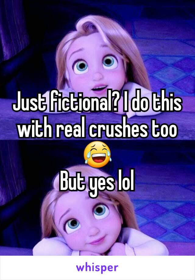 Just fictional? I do this with real crushes too 😂
But yes lol