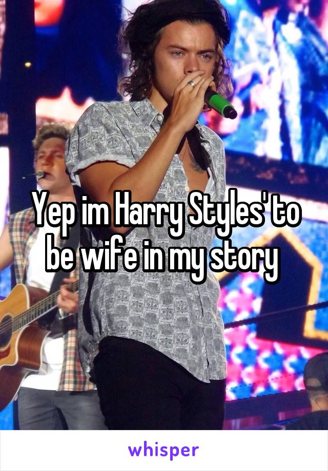 Yep im Harry Styles' to be wife in my story 