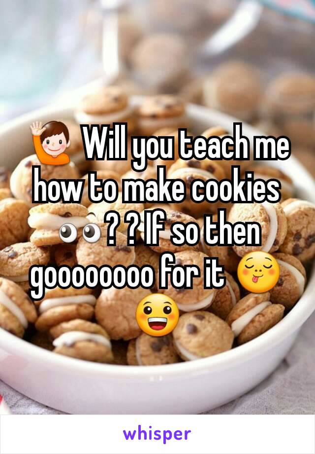 🙋 Will you teach me how to make cookies 👀? ? If so then goooooooo for it 😋😀