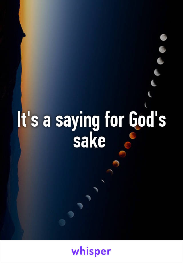 It's a saying for God's sake 