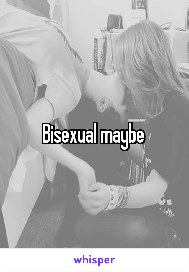 Bisexual maybe 