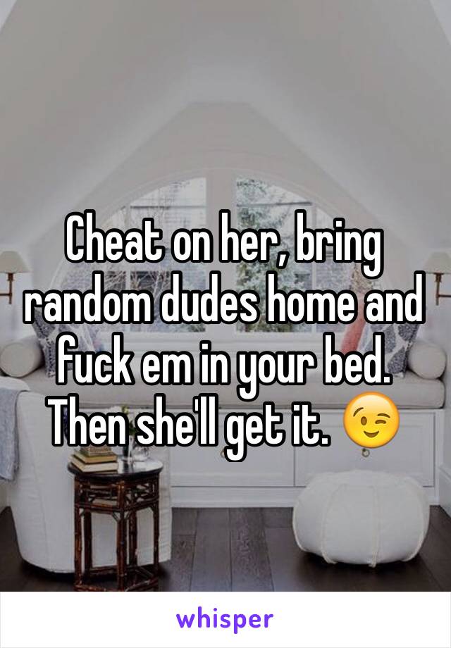 Cheat on her, bring random dudes home and fuck em in your bed.  Then she'll get it. 😉