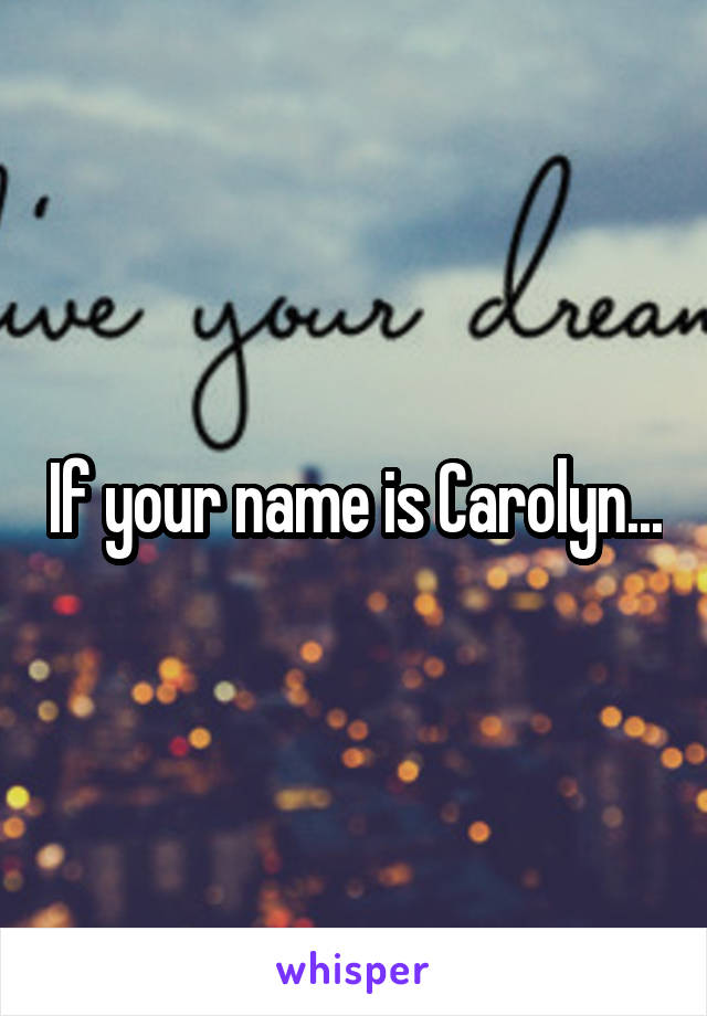 If your name is Carolyn...