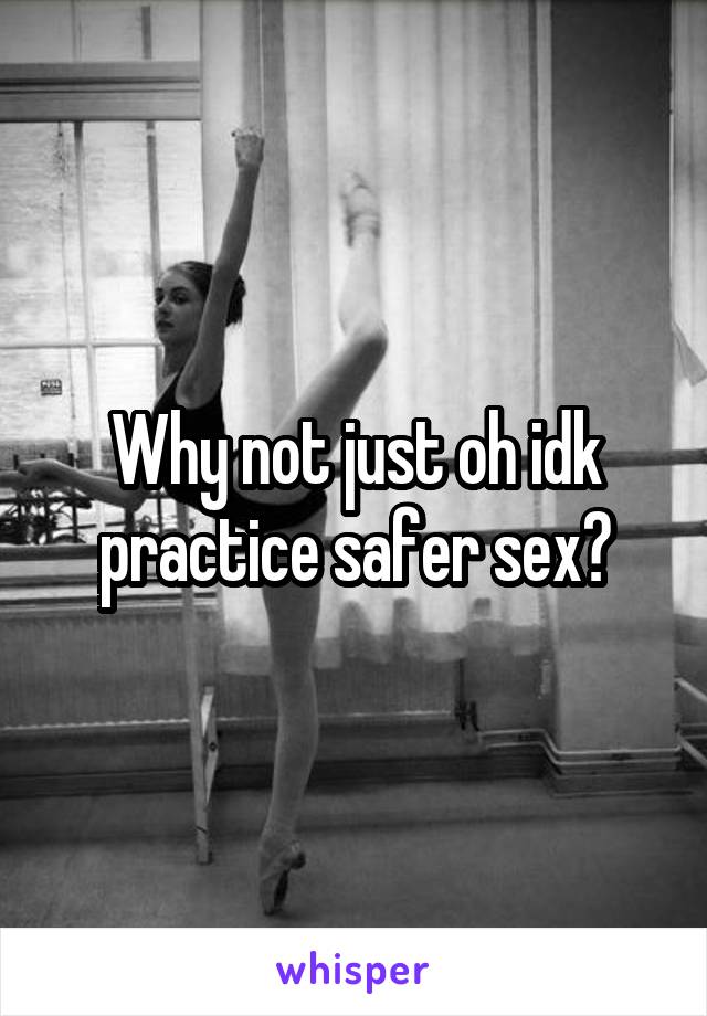 Why not just oh idk practice safer sex?