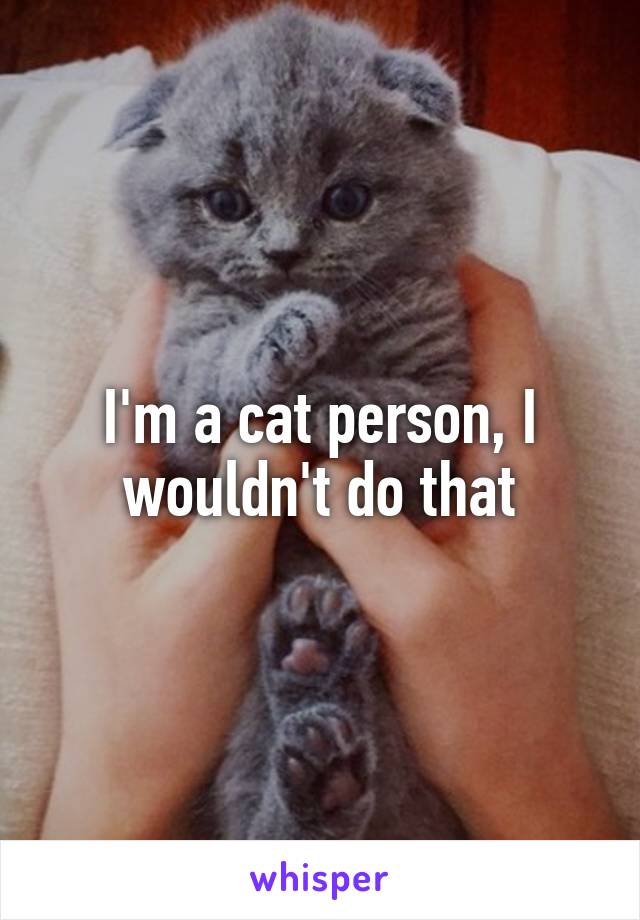 I'm a cat person, I wouldn't do that