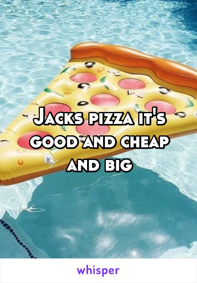 Jacks pizza it's good and cheap and big