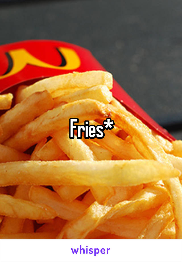 Fries*