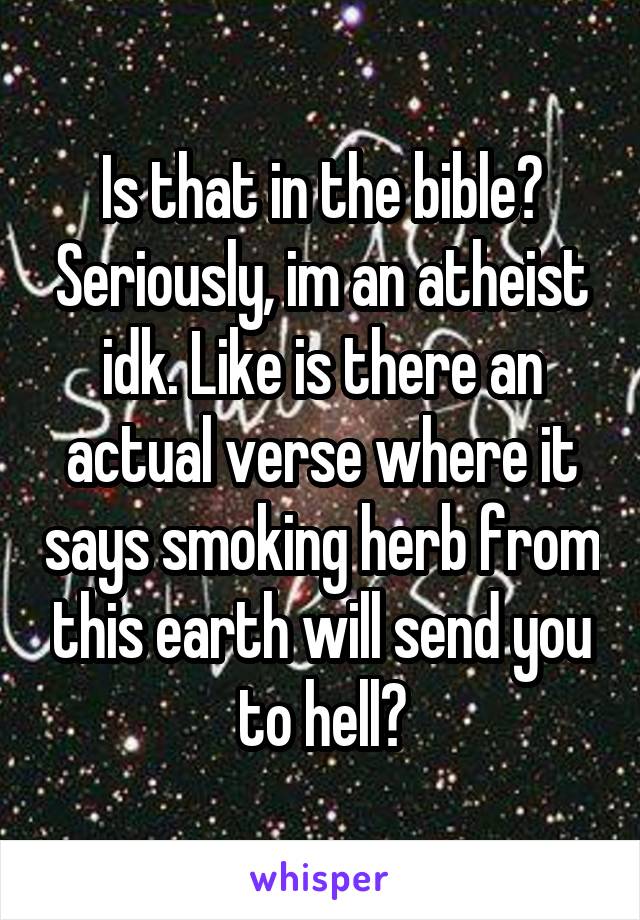 Is that in the bible? Seriously, im an atheist idk. Like is there an actual verse where it says smoking herb from this earth will send you to hell?