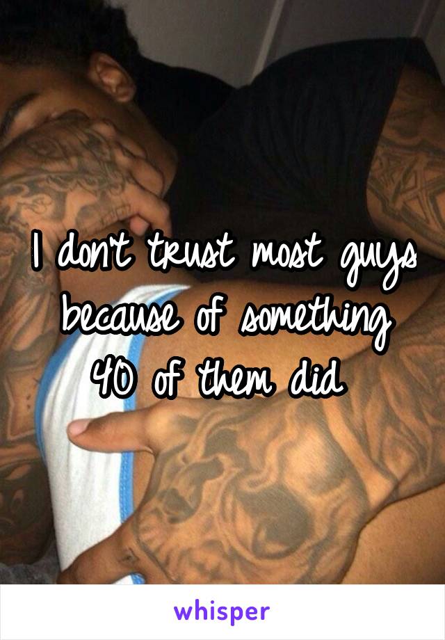 I don't trust most guys because of something 40 of them did 