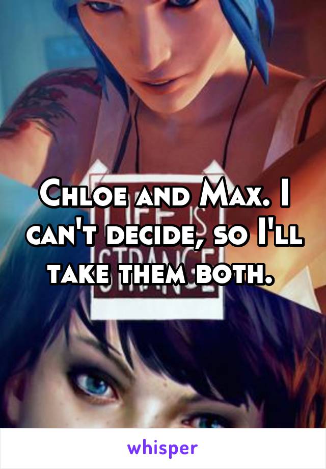 Chloe and Max. I can't decide, so I'll take them both. 